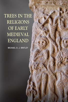 Trees in the Religions of Early Medieval England by Michael D.J. Bintley