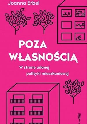 Poza własnością. W stronę udanej polityki mieszkaniowej by Joanna Erbel