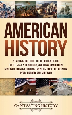 American History: A Captivating Guide to the History of the United States of America, American Revolution, Civil War, Chicago, Roaring T by Captivating History