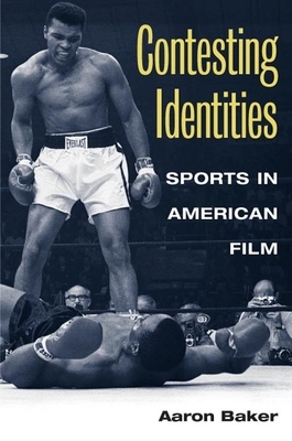Contesting Identities: Sports in American Film by Aaron Baker