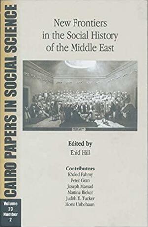 New Frontiers in the Social History of the Middle East: Cairo Papers Vol. 23, No. 2 by Martina Rieker, Horst Unbehaun, Judith Tucker, Peter Gran, Khaled Fahmy, Joseph A. Massad, Enid Hill