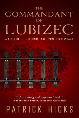 The Commandant of Lubizec: A Novel of the Holocaust and Operation Reinhard by Patrick Hicks