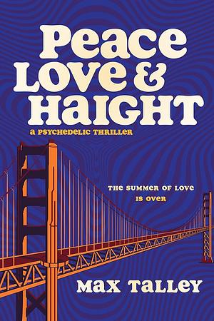 Peace, Love and Haight: A Psychedelic Thriller by Max Talley