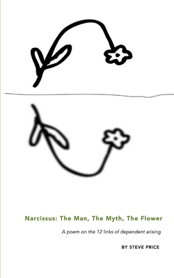 Narcissus: The Man, The Myth, The Flower: A poem on the 12 links of dependent arising by Steve Price