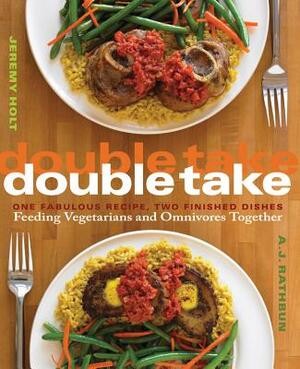 Double Take: One Fabulous Recipe, Two Finished Dishes, Feeding Vegetarians and Omnivores Together by A. J. Rathbun