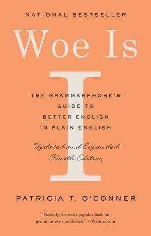 Woe Is I: The Grammarphobe's Guide to Better English in Plain English by Patricia T. O'Conner