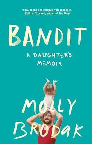 Bandit: A Daughter's Memoir by Molly Brodak by Molly Brodak, Molly Brodak