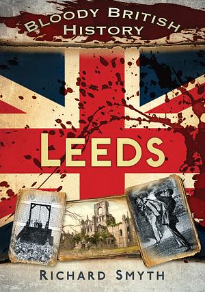 Bloody British History: Leeds by Richard Smyth