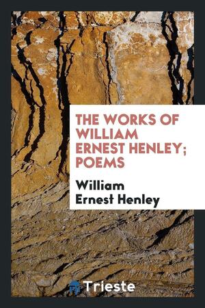 The Works of William Ernest Henley; Poems by William Ernest Henley