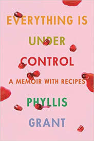 Everything Is Under Control: A Memoir with Recipes by Phyllis Grant