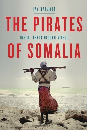 Deadly Waters: Inside the hidden world of Somalia's pirates by Jay Bahadur