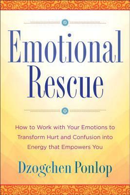 Emotional Rescue: How to Work with Your Emotions to Transform Hurt and Confusion into Energy That Empowers You by Dzogchen Ponlop