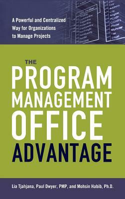 The Program Management Office Advantage: A Powerful and Centralized Way for Organizations to Manage Projects by Pmp Paul Dwyer, Ph. D. Mohsin Habib, Lia Tjahjana