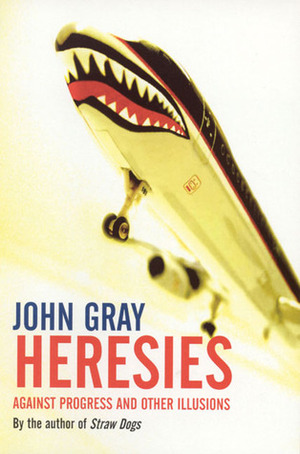Heresies: Against Progress and Other Illusions by John N. Gray