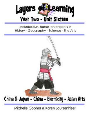 Layers of Learning Year Two Unit Sixteen: Medieval China & Japan, China, Electricity, Asian Art by Karen Loutzenhiser, Michelle Copher