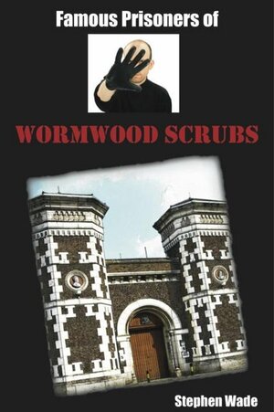 Famous Prisoners of Wormwood Scrubs by Stephen Wade