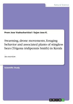 Swarming, drone movements, foraging behavior and associated plants of stingless bees (Trigona iridipennis Smith) in Kerala: An overview by Sajan Jose K, Prem Jose Vazhacharickal