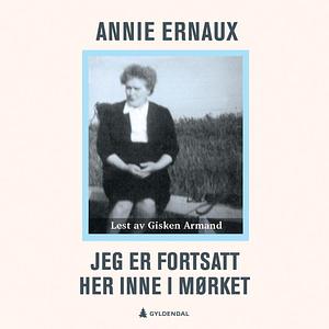 Jeg er fortsatt her inne i mørket by Annie Ernaux