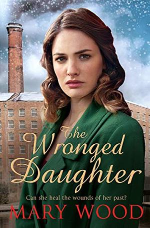 The Wronged Daughter: A Heart-Warming Wartime Saga Perfect For Winter Nights (The Girls Who Went To War) by Mary Wood