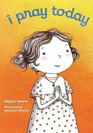 I Pray Today by Amandine Wanert, Angela Isaacs