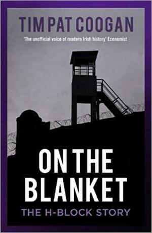 On the Blanket: The Inside Story of the IRA Prisoners' Dirty Protest by Tim Pat Coogan, Tim Pat Coogan