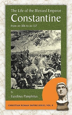 The Life of the Blessed Emperor Constantine: From Ad 306 to Ad 337 by Eusebius, Pamphilus Eusebius Pamphilus