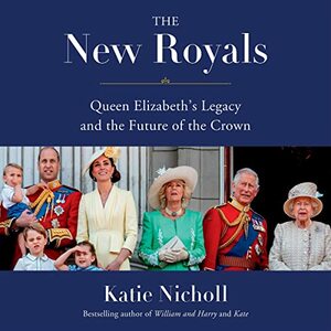 The New Royals: Queen Elizabeth's Legacy and the Future of the Crown by Katie Nicholl