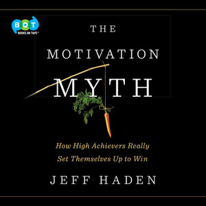 The Motivation Myth: How High Achievers Really Set Themselves Up to Win by Jeff Haden