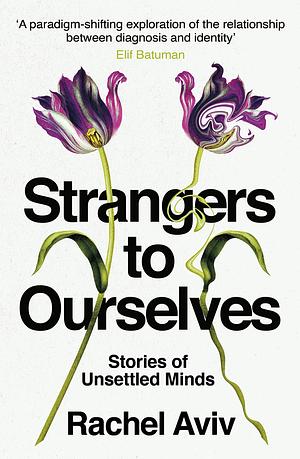 Strangers to Ourselves: Unsettled Minds and the Stories That Make Us by Rachel Aviv