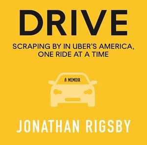 Drive: Scraping By in Uber's America, One Ride at a Time by Jonathan Rigsby