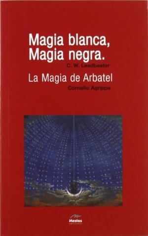 Magia Blanca, Magia Negra/ La Magia De Arbatel / White Magic, Black Magic / Arbatel's Magic by Cornelius Agrippa, Charles W. Leadbeater