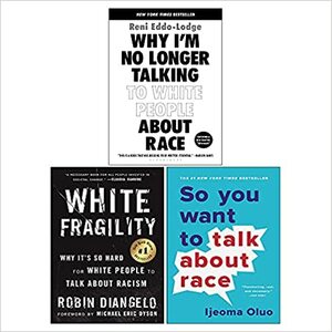 So You Want to Talk About Race / White Fragility / Why I'm No Longer Talking to White People About Race by Robin DiAngelo, Reni Eddo-Lodge, Ijeoma Oluo