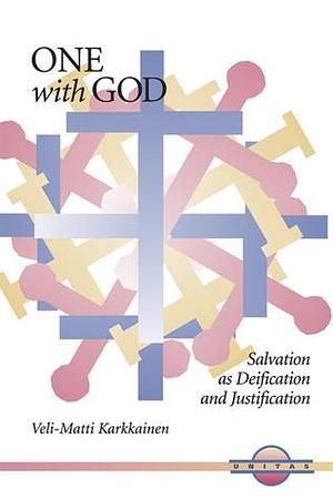 One with God: Salvation As Deification and Justification by Veli-Matti Kärkkäinen, Veli-Matti Kärkkäinen