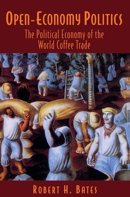Open-Economy Politics: The Political Economy of the World Coffee Trade by Robert H. Bates