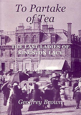 To Partake of Tea: The Last Ladies of Kingston Lacy by Geoffrey Brown