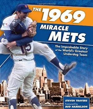 The 1969 Miracle Mets: The Improbable Story of the World's Greatest Underdog Team by Steven Travers, Bud Harrelson