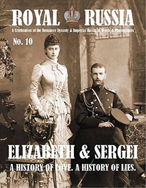 Royal Russia Annual No.10 Summer 2016 Elizabeth & Sergei A History of Love. A History of Lies. by Paul Gilbert