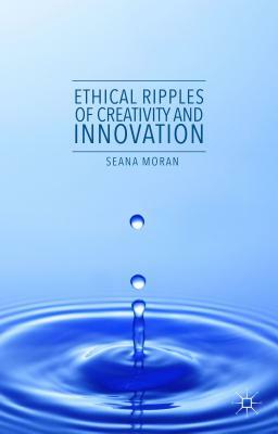 Ethical Ripples of Creativity and Innovation by Seana Moran