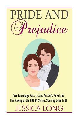 Pride and Prejudice: Your Backstage Pass to Jane Austen's Novel and Making of the BBC TV Series Starring Colin Firth by Jessica Long