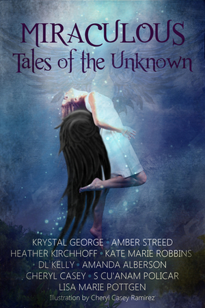 Miraculous: Tales of the Unknown by Krystal George, Amanda Alberson, Heather Kirchhoff, S. Cu'Anam Policar, D.L. Kelly, Lisa Marie Pottgen, Kate Marie Robbins, Amber Streed, Cheryl Casey