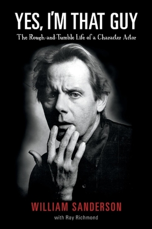 Yes, I'm That Guy: The Rough-and-Tumble Life of a Character Actor by Ray Richmond, William Sanderson