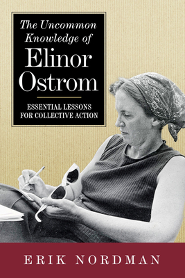 The Uncommon Knowledge of Elinor Ostrom: Essential Lessons for Collective Action by Erik Nordman