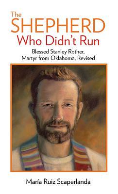 The Shepherd Who Didn't Run: Fr. Stanley Rother, Martyr from Oklahoma by Maria Ruiz Scaperlanda