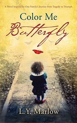 Color Me Butterfly: A Novel Inspired by One Family's Journey from Tragedy to Triumph by L. Y. Marlow