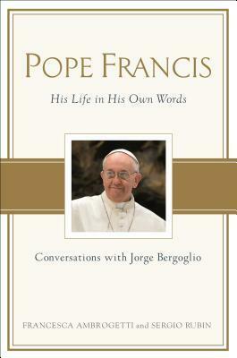 Pope Francis: Conversations with Jorge Bergoglio: His Life in His Own Words by Sergio Rubín, Francesca Ambrogetti
