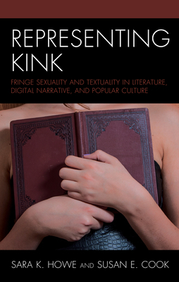 Representing Kink: Fringe Sexuality and Textuality in Literature, Digital Narrative, and Popular Culture by 