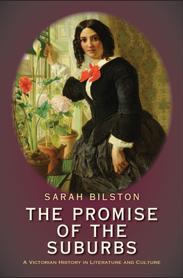 The Promise of the Suburbs: A Victorian History in Literature and Culture by Sarah Bilston