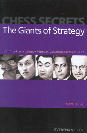 Chess Secrets: The Giants of Strategy: Learn from Kramnik, Karpov, Petrosian, Capablanca and Nimzowitsch by Neil McDonald