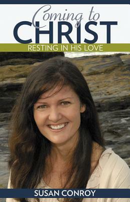 Coming to Christ: Resting in His Love by Susan Conroy