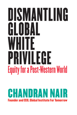 Global White Privilege: Ending the Racism Chokehold in Business, Geopolitics, Media, Culture, and Other Domains Around the World by Chandran Nair